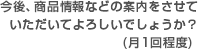 今後、商品情報などの案内をさせていただいてよろしいでしょうか？(月1回程度)