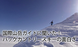 国際山岳ガイドに聞いた！バックカントリースキーの面白さ