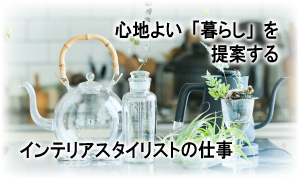 心地よい「暮らし」を提案するインテリアスタイリストの仕事