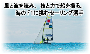 風と波を読み、技と力で船を操る。 海のF1で世界一を目指すセーリング選手